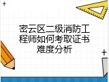 密云区二级消防工程师如何考取证书难度分析