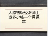 太原初级经济师工资多少钱一个月通常