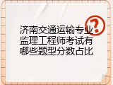 济南交通运输专业监理工程师考试有哪些题型分数占比