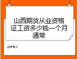 山西期货从业资格证工资多少钱一个月通常