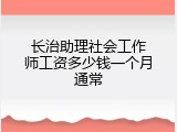 长治助理社会工作师工资多少钱一个月通常