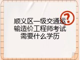 顺义区一级交通运输造价工程师考试需要什么学历