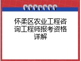 怀柔区农业工程咨询工程师报考资格详解