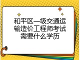 和平区一级交通运输造价工程师考试需要什么学历