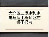 大兴区二级水利水电建造工程师证在哪里报考
