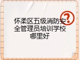 怀柔区五级消防安全管理员培训学校哪里好