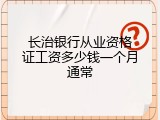 长治银行从业资格证工资多少钱一个月通常