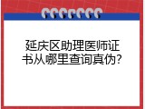 延庆区助理医师证书从哪里查询真伪？