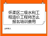 怀柔区二级水利工程造价工程师怎么报名培训费用