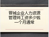 晋城企业人力资源管理师工资多少钱一个月通常