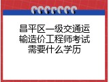 昌平区一级交通运输造价工程师考试需要什么学历