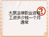 太原法律职业资格工资多少钱一个月通常