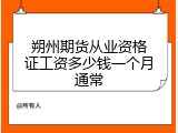 朔州期货从业资格证工资多少钱一个月通常