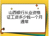山西银行从业资格证工资多少钱一个月通常