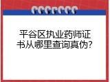 平谷区执业药师证书从哪里查询真伪？
