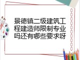 景德镇二级建筑工程建造师限制专业吗还有哪些要求呀