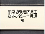 阳泉初级经济师工资多少钱一个月通常