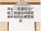 萍乡一级通信与广电工程建造师国家有补贴吗在哪里报名