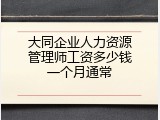 大同企业人力资源管理师工资多少钱一个月通常