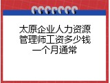 太原企业人力资源管理师工资多少钱一个月通常