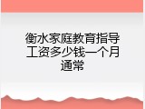 衡水家庭教育指导工资多少钱一个月通常