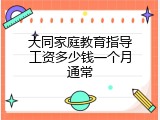 大同家庭教育指导工资多少钱一个月通常