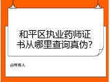 和平区执业药师证书从哪里查询真伪？