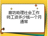 廊坊助理社会工作师工资多少钱一个月通常