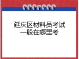 延庆区材料员考试一般在哪里考
