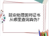 延安助理医师证书从哪里查询真伪？