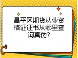 昌平区期货从业资格证证书从哪里查询真伪？