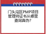 门头沟区PMP项目管理师证书从哪里查询真伪？