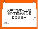 汉中二级水利工程造价工程师怎么报名培训费用