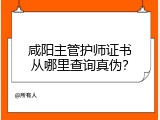 咸阳主管护师证书从哪里查询真伪？