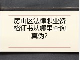 房山区法律职业资格证书从哪里查询真伪？
