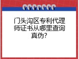 门头沟区专利代理师证书从哪里查询真伪？