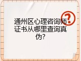 通州区心理咨询师证书从哪里查询真伪？