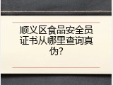 顺义区食品安全员证书从哪里查询真伪？