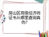 房山区高级经济师证书从哪里查询真伪？