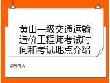黄山一级交通运输造价工程师考试时间和考试地点介绍