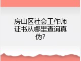 房山区社会工作师证书从哪里查询真伪？
