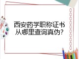 西安药学职称证书从哪里查询真伪？