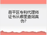 昌平区专利代理师证书从哪里查询真伪？