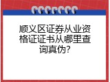 顺义区证券从业资格证证书从哪里查询真伪？