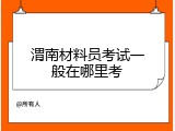 渭南材料员考试一般在哪里考