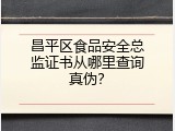 昌平区食品安全总监证书从哪里查询真伪？