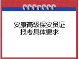 安康高级保安员证报考具体要求