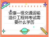 安康一级交通运输造价工程师考试需要什么学历