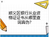 顺义区银行从业资格证证书从哪里查询真伪？