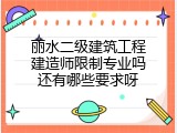 丽水二级建筑工程建造师限制专业吗还有哪些要求呀